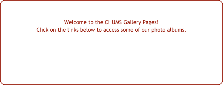 


Welcome to the CHUMS Gallery Pages!
Click on the links below to access some of our photo albums.